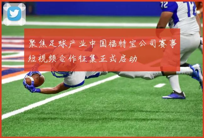 聚焦足球产业中国福特宝公司赛事短视频合作征集正式启动