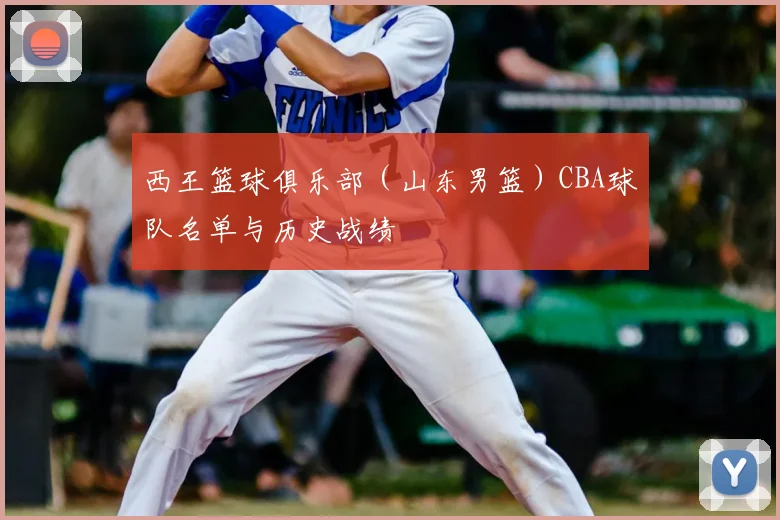 西王篮球俱乐部（山东男篮）CBA球队名单与历史战绩