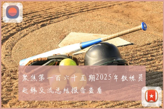 聚焦第一百六十五期2025年教练员赴韩交流总结报告查看