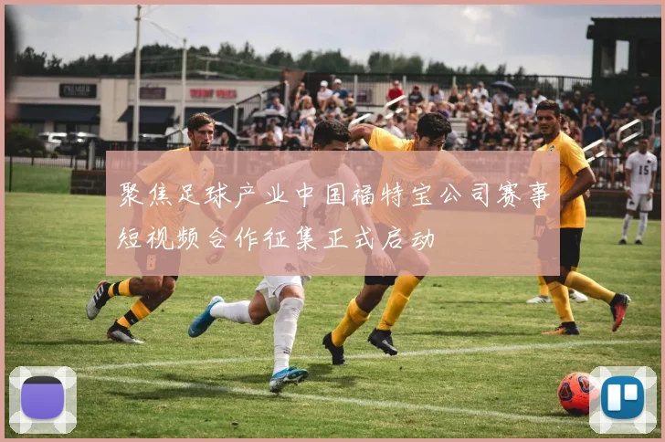 聚焦足球产业中国福特宝公司赛事短视频合作征集正式启动
